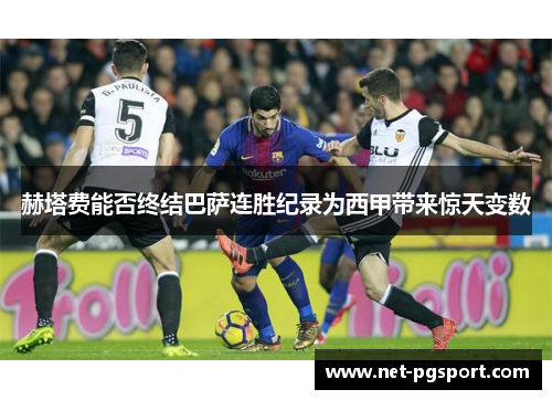 赫塔费能否终结巴萨连胜纪录为西甲带来惊天变数