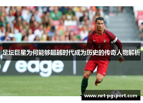 足坛巨星为何能够超越时代成为历史的传奇人物解析