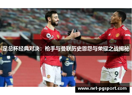 足总杯经典对决:枪手与曼联历史恩怨与荣耀之战揭秘 足总杯经典对决:枪手与曼联历史恩怨与荣耀之战揭秘