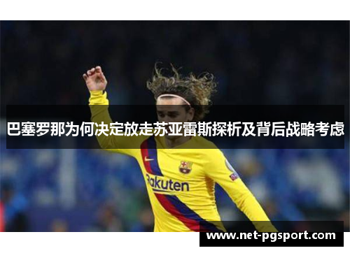 巴塞罗那为何决定放走苏亚雷斯探析及背后战略考虑 巴塞罗那为何决定放走苏亚雷斯探析及背后战略考虑