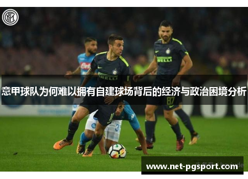 意甲球队为何难以拥有自建球场背后的经济与政治困境分析