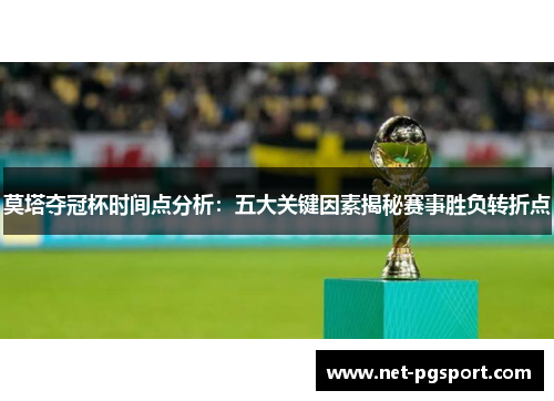 莫塔夺冠杯时间点分析：五大关键因素揭秘赛事胜负转折点