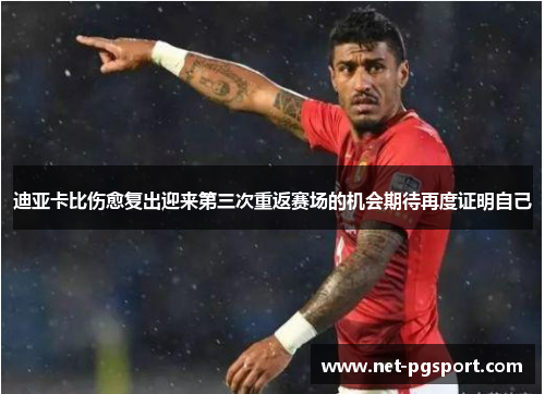 迪亚卡比伤愈复出迎来第三次重返赛场的机会期待再度证明自己