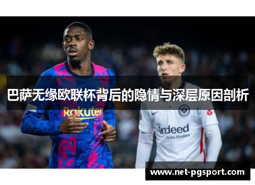 巴萨无缘欧联杯背后的隐情与深层原因剖析