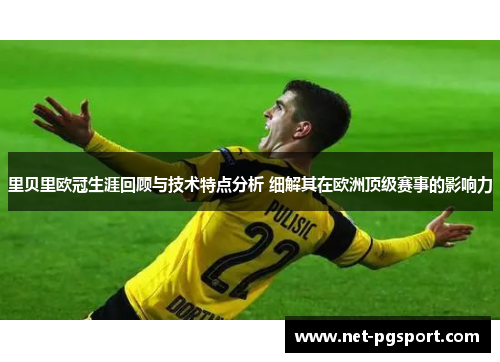 里贝里欧冠生涯回顾与技术特点分析 细解其在欧洲顶级赛事的影响力