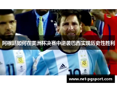 阿根廷如何在美洲杯决赛中逆袭巴西实现历史性胜利