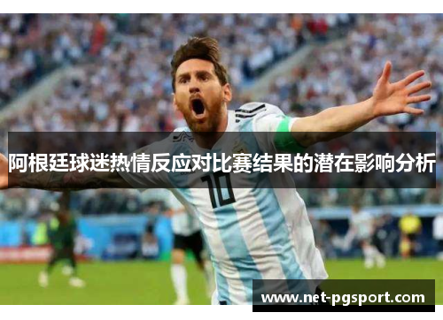 阿根廷球迷热情反应对比赛结果的潜在影响分析