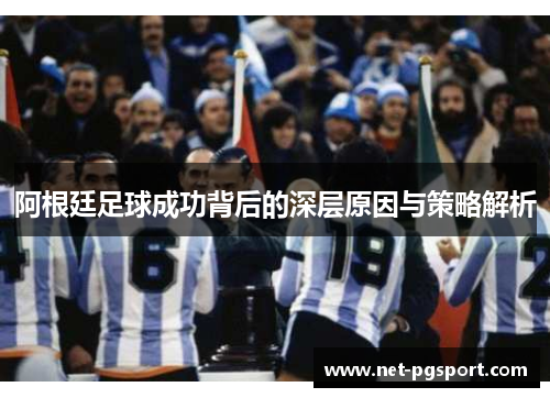 阿根廷足球成功背后的深层原因与策略解析