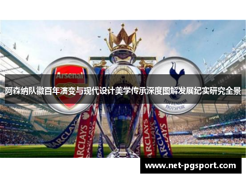 阿森纳队徽百年演变与现代设计美学传承深度图解发展纪实研究全景