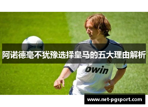 阿诺德毫不犹豫选择皇马的五大理由解析