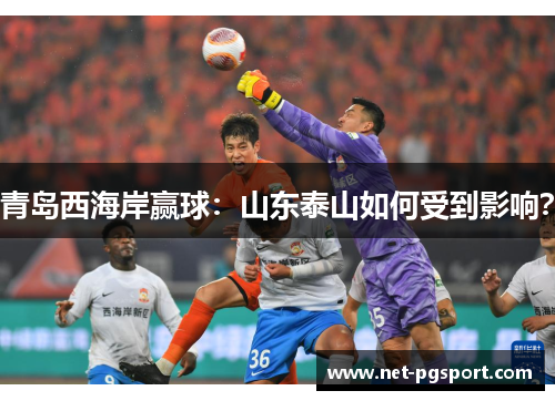 青岛西海岸赢球：山东泰山如何受到影响？