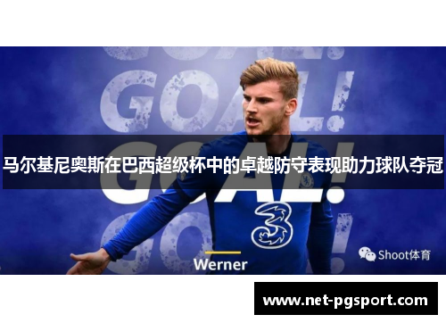 马尔基尼奥斯在巴西超级杯中的卓越防守表现助力球队夺冠 马尔基尼奥斯在巴西超级杯中的卓越防守表现助力球队夺冠