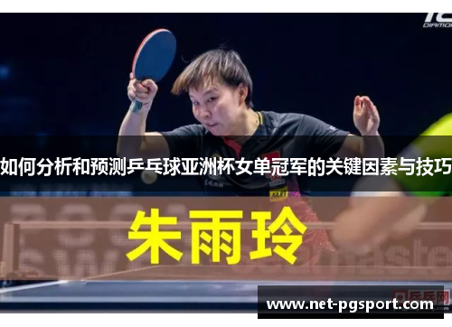 如何分析和预测乒乓球亚洲杯女单冠军的关键因素与技巧