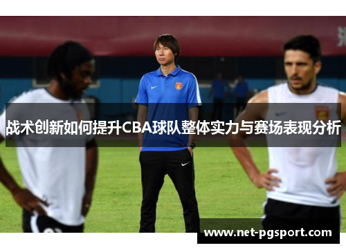 战术创新如何提升CBA球队整体实力与赛场表现分析