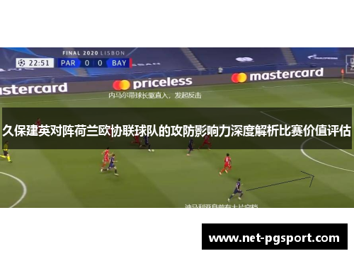 久保建英对阵荷兰欧协联球队的攻防影响力深度解析比赛价值评估