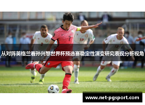 从对阵英格兰看孙兴慜世界杯预选赛稳定性演变研究表现分析视角