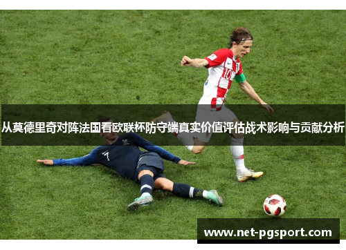 从莫德里奇对阵法国看欧联杯防守端真实价值评估战术影响与贡献分析