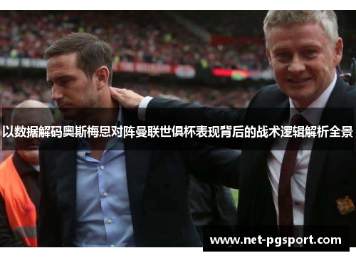 以数据解码奥斯梅恩对阵曼联世俱杯表现背后的战术逻辑解析全景