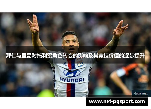 拜仁与里昂对托利索角色转变的影响及其竞技价值的逐步提升