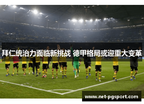 拜仁统治力面临新挑战 德甲格局或迎重大变革