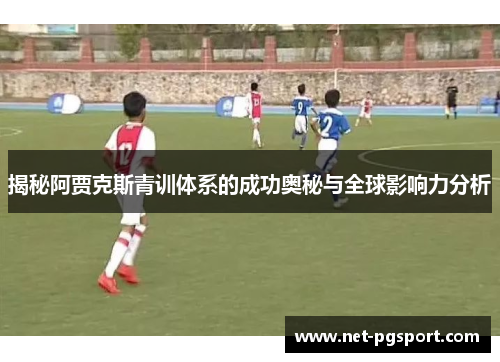 揭秘阿贾克斯青训体系的成功奥秘与全球影响力分析