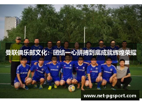 曼联俱乐部文化：团结一心拼搏到底成就辉煌荣耀