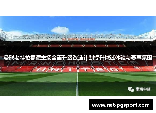 曼联老特拉福德主场全面升级改造计划提升球迷体验与赛事氛围