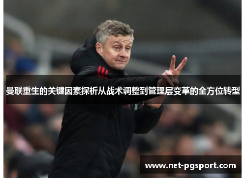 曼联重生的关键因素探析从战术调整到管理层变革的全方位转型 曼联重生的关键因素探析从战术调整到管理层变革的全方位转型