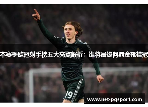 本赛季欧冠射手榜五大亮点解析：谁将最终问鼎金靴桂冠