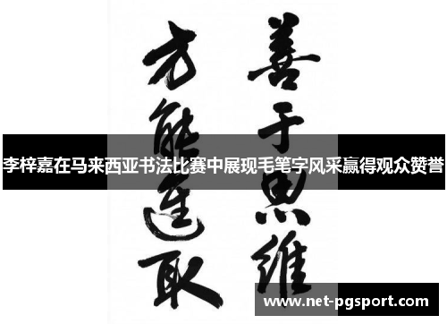 李梓嘉在马来西亚书法比赛中展现毛笔字风采赢得观众赞誉