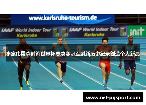 李宗伟勇夺射箭世界杯总决赛冠军刷新历史纪录创造个人新高 李宗伟勇夺射箭世界杯总决赛冠军刷新历史纪录创造个人新高
