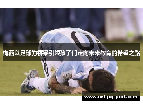 梅西以足球为桥梁引领孩子们走向未来教育的希望之路