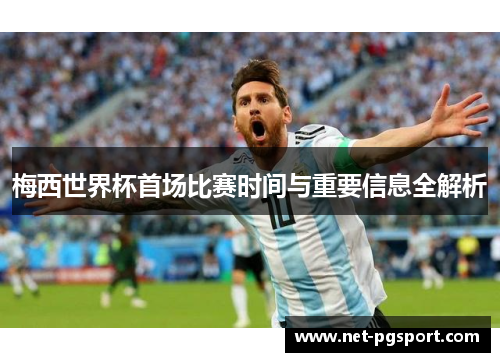 梅西世界杯首场比赛时间与重要信息全解析