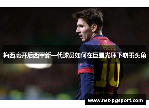 梅西离开后西甲新一代球员如何在巨星光环下崭露头角