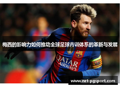 梅西的影响力如何推动全球足球青训体系的革新与发展