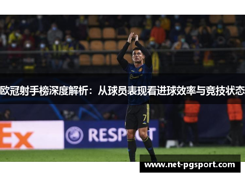 欧冠射手榜深度解析：从球员表现看进球效率与竞技状态