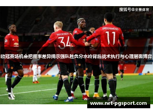 欧冠赛场机会把握率差异揭示强队胜负分水岭背后战术执行与心理层面博弈