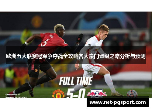 欧洲五大联赛冠军争夺战全攻略各大豪门晋级之路分析与预测
