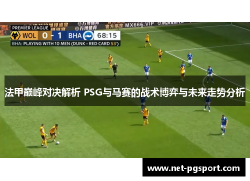 法甲巅峰对决解析 PSG与马赛的战术博弈与未来走势分析