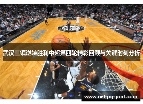 武汉三镇逆转胜利中超第四轮精彩回顾与关键时刻分析