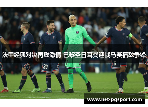 法甲经典对决再燃激情 巴黎圣日耳曼迎战马赛宿敌争锋