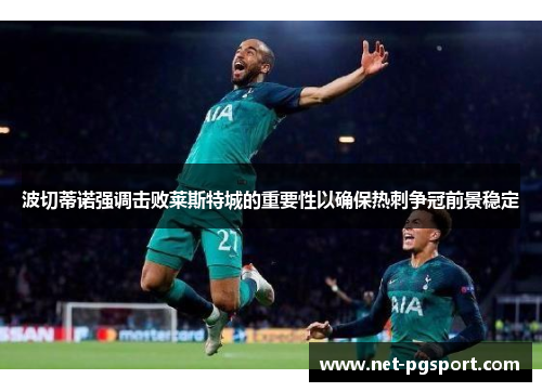 波切蒂诺强调击败莱斯特城的重要性以确保热刺争冠前景稳定