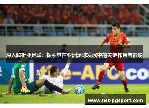 深入解析亚足联：探索其在亚洲足球发展中的关键作用与影响