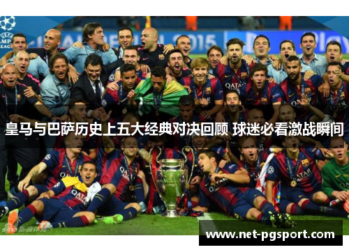 皇马与巴萨历史上五大经典对决回顾 球迷必看激战瞬间