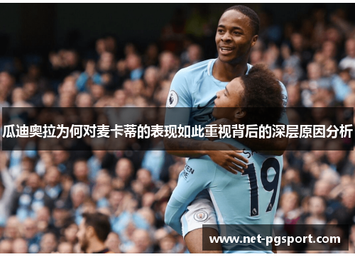 瓜迪奥拉为何对麦卡蒂的表现如此重视背后的深层原因分析